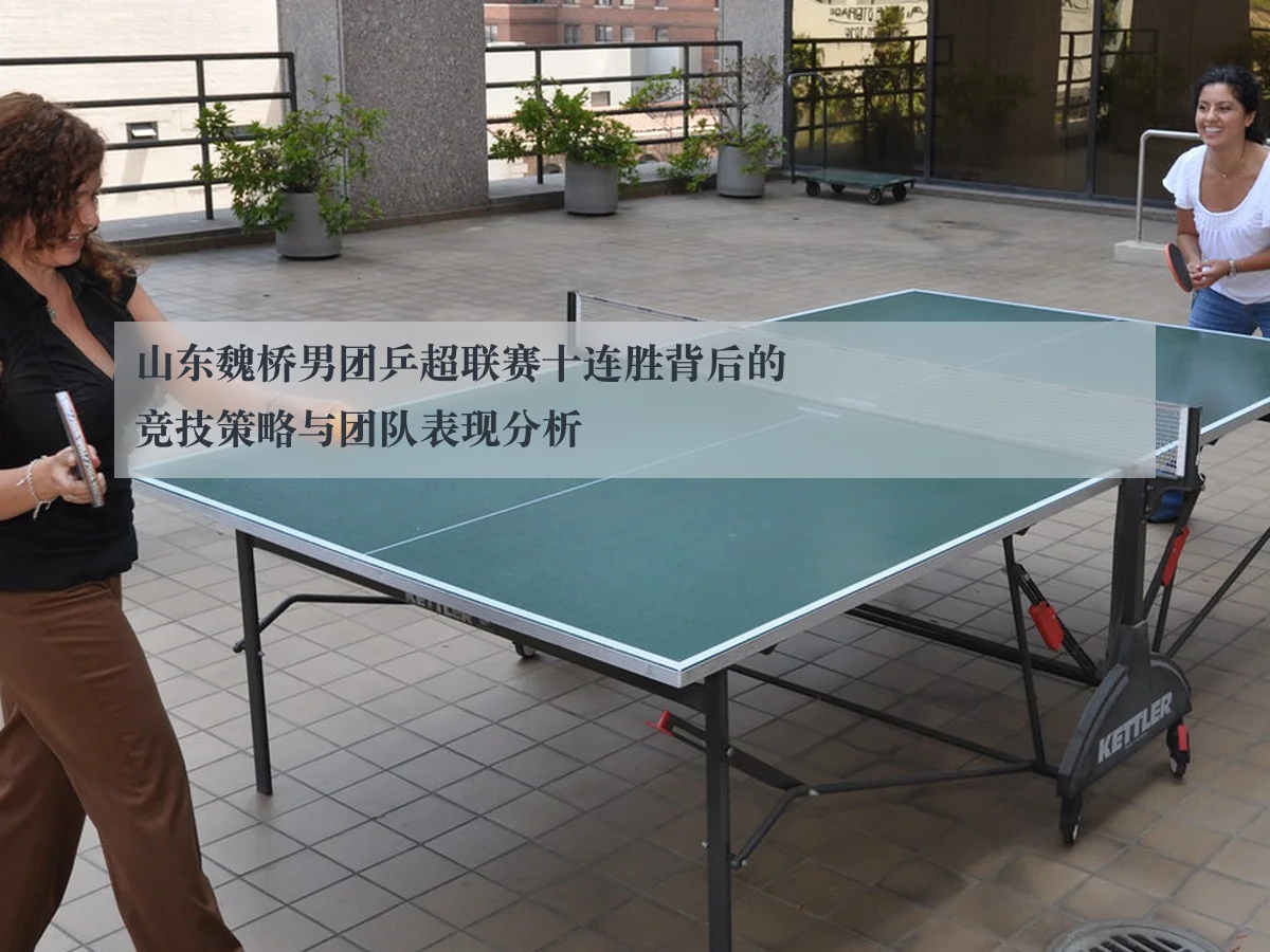 山东魏桥男团乒超联赛十连胜背后的竞技策略与团队表现分析